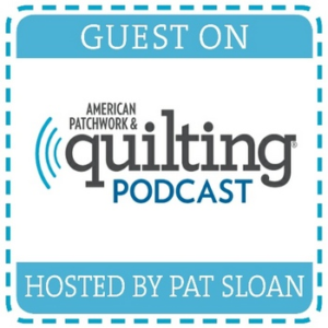 Guest on the Pat Sloan Podcast - American Patchwork & Quilting